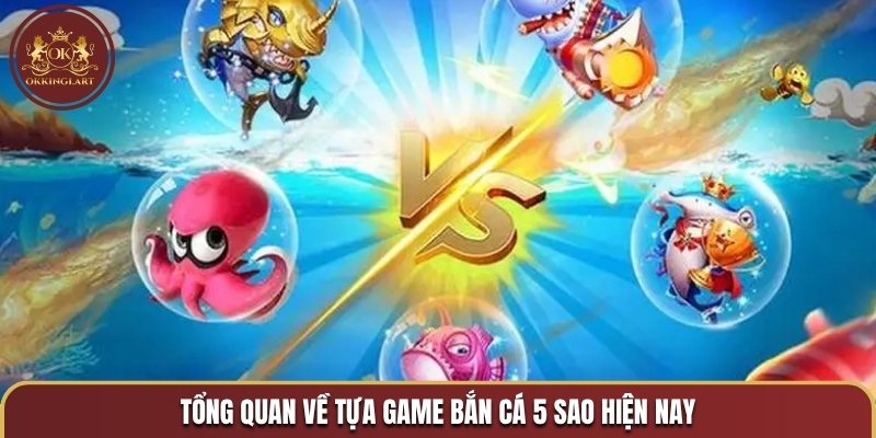 Tổng quan về tựa game bắn cá 5 sao hiện nay