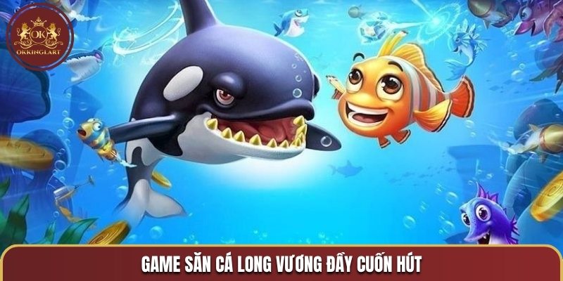 Game săn cá Long Vương đầy cuốn hút