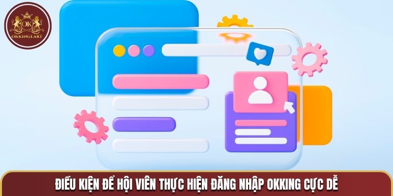 Điều kiện để hội viên thực hiện đăng nhập OKKING cực dễ