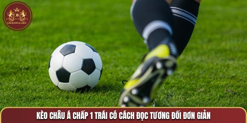 Kèo châu Á chấp 1 trái có cách đọc tương đối đơn giản