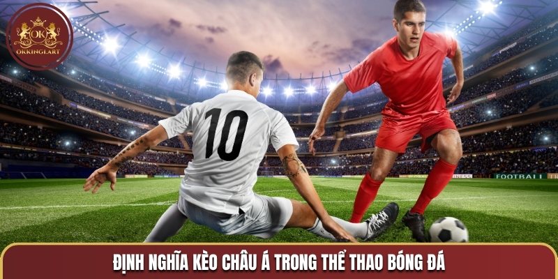 Định nghĩa kèo châu Á trong thể thao bóng đá