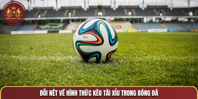 Đôi nét về hình thức kèo tài xỉu trong bóng đá