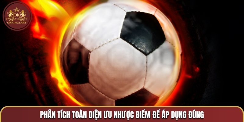 Phân tích toàn diện ưu nhược điểm để áp dụng đúng