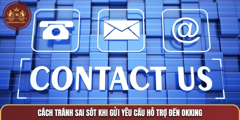 Cách tránh sai sót khi gửi yêu cầu hỗ trợ đến OKKING