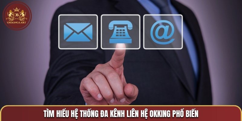 Tìm hiểu hệ thống đa kênh liên hệ OKKING phổ biến