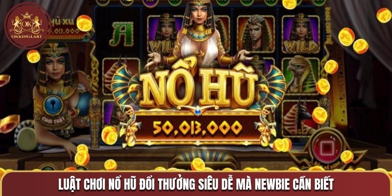 Luật chơi nổ hũ đổi thưởng siêu dễ mà newbie cần biết