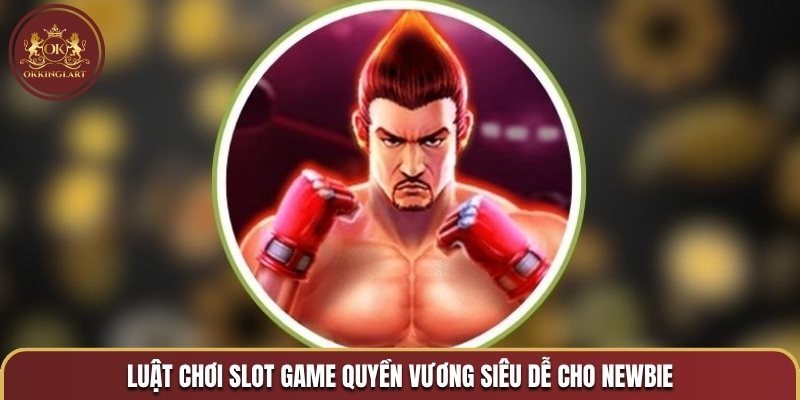 Luật chơi slot game Quyền Vương siêu dễ cho newbie