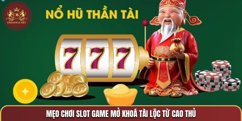 Mẹo chơi slot game mở khoá tài lộc từ cao thủ