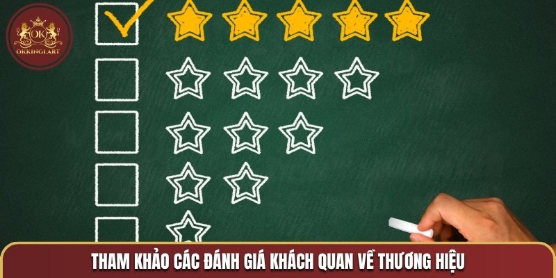 Tham khảo các đánh giá khách quan về thương hiệu