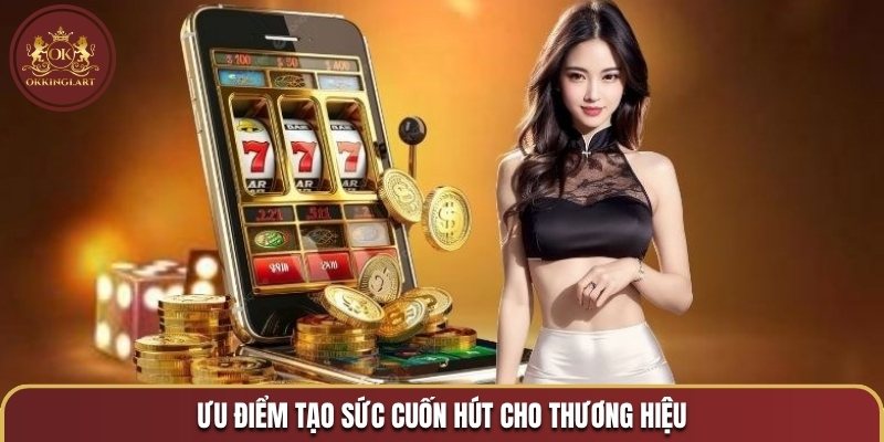 Ưu điểm tạo sức cuốn hút cho thương hiệu