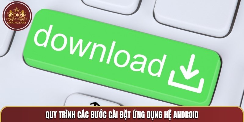 Quy trình các bước cài đặt ứng dụng hệ Android
