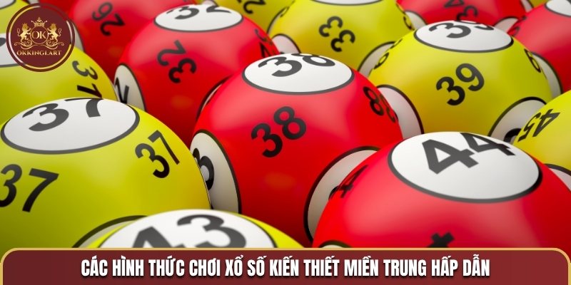 Các hình thức chơi xổ số kiến thiết miền trung hấp dẫn